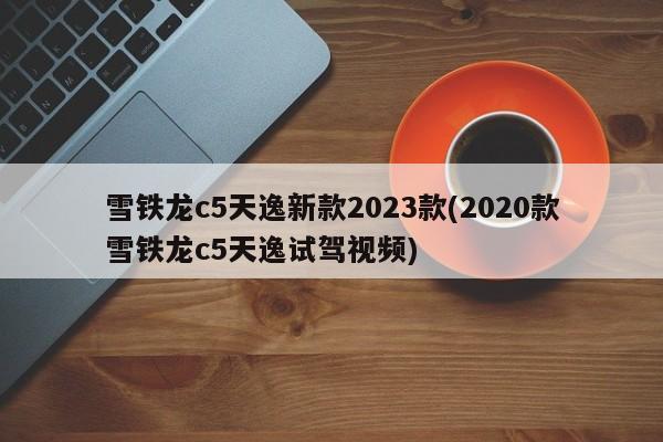 雪铁龙c5天逸新款2023款(2020款雪铁龙c5天逸试驾视频)