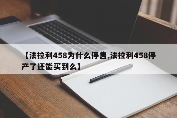 【法拉利458为什么停售,法拉利458停产了还能买到么】