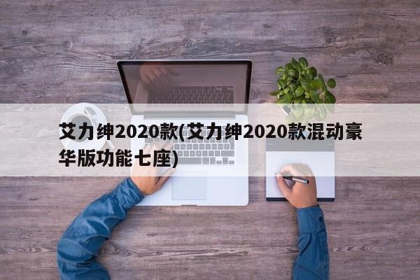 艾力绅2020款(艾力绅2020款混动豪华版功能七座)