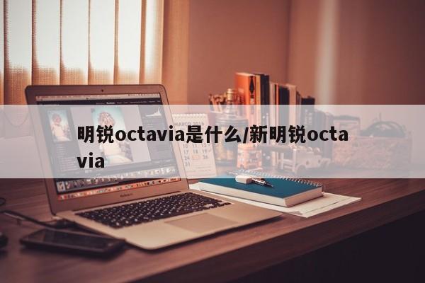 明锐octavia是什么/新明锐octavia