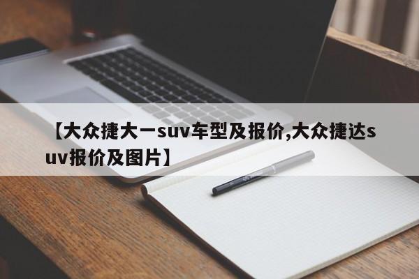【大众捷大一suv车型及报价,大众捷达suv报价及图片】