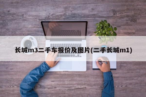 长城m3二手车报价及图片(二手长城m1)