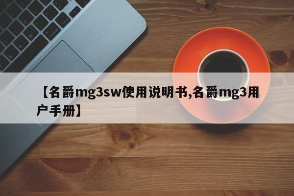 【名爵mg3sw使用说明书,名爵mg3用户手册】