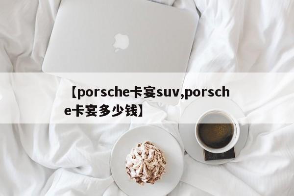 【porsche卡宴suv,porsche卡宴多少钱】