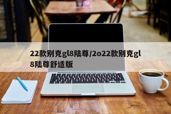 22款别克gl8陆尊/2o22款别克gl8陆尊舒适版