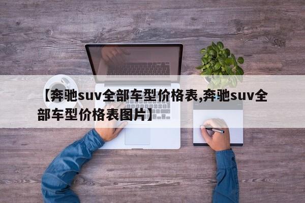 【奔驰suv全部车型价格表,奔驰suv全部车型价格表图片】