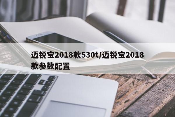 迈锐宝2018款530t/迈锐宝2018款参数配置