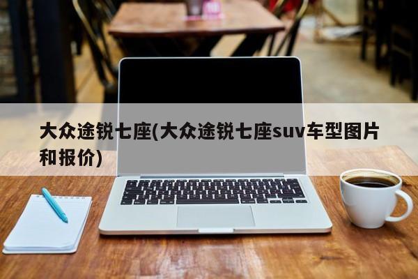 大众途锐七座(大众途锐七座suv车型图片和报价)