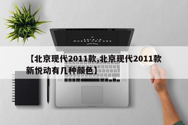 【北京现代2011款,北京现代2011款新悦动有几种颜色】