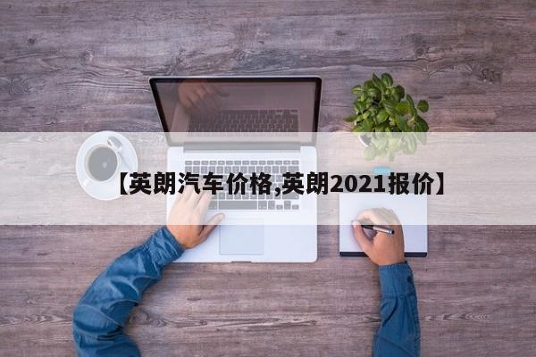 【英朗汽车价格,英朗2021报价】