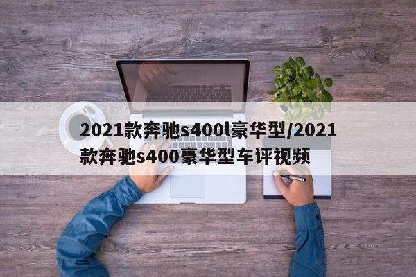 2021款奔驰s400l豪华型/2021款奔驰s400豪华型车评视频