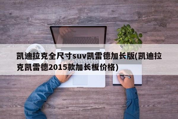 凯迪拉克全尺寸suv凯雷德加长版(凯迪拉克凯雷德2015款加长板价格)