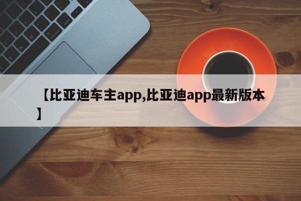 【比亚迪车主app,比亚迪app最新版本】
