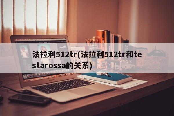 法拉利512tr(法拉利512tr和testarossa的关系)