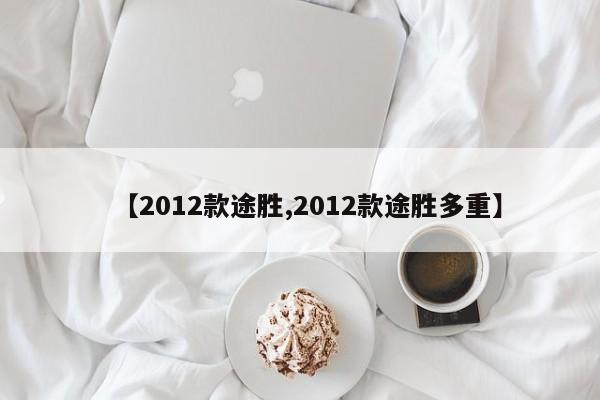 【2012款途胜,2012款途胜多重】