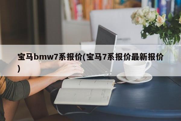 宝马bmw7系报价(宝马7系报价最新报价)