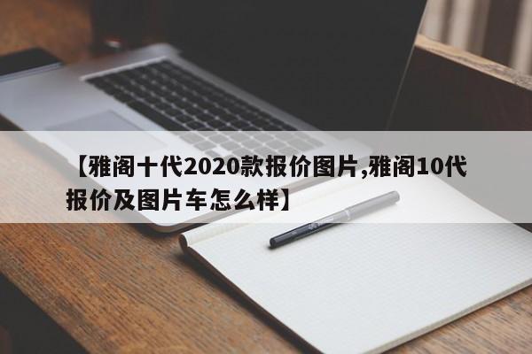 【雅阁十代2020款报价图片,雅阁10代报价及图片车怎么样】