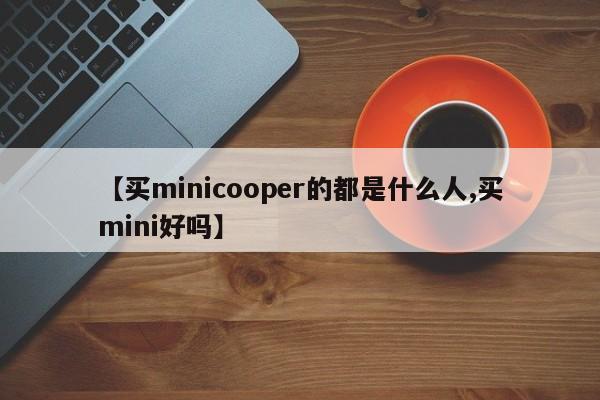 【买minicooper的都是什么人,买mini好吗】