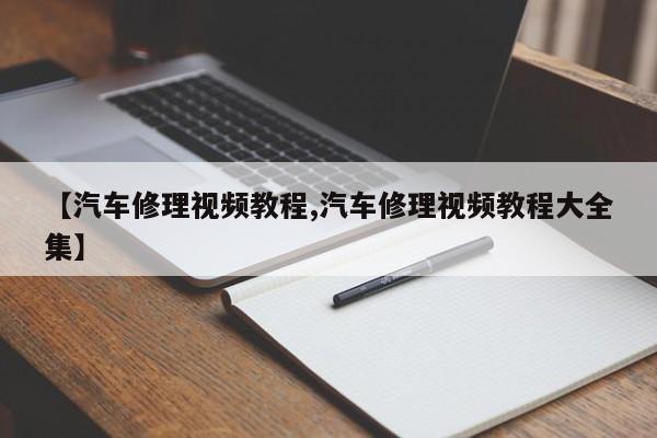 【汽车修理视频教程,汽车修理视频教程大全集】