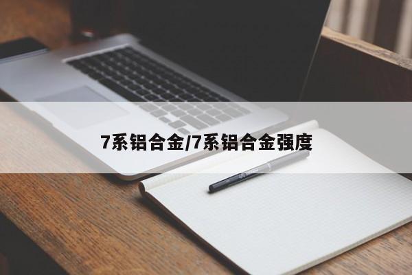 7系铝合金/7系铝合金强度