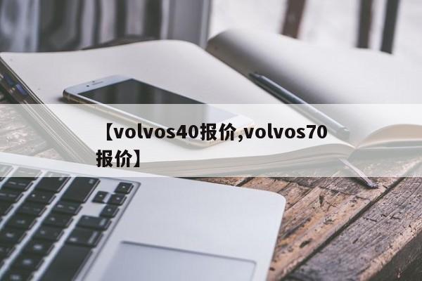 【volvos40报价,volvos70报价】