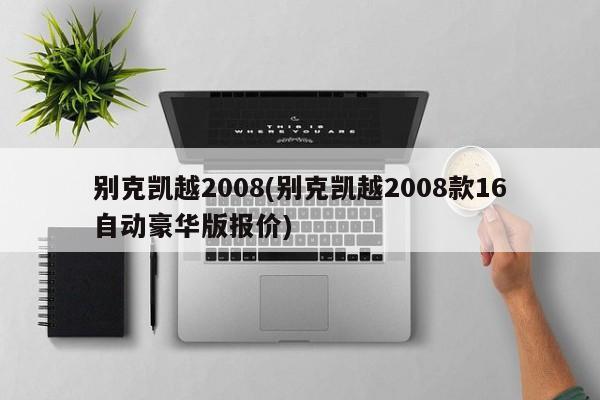 别克凯越2008(别克凯越2008款16自动豪华版报价)