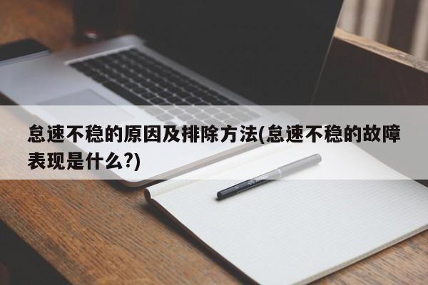 怠速不稳的原因及排除方法(怠速不稳的故障表现是什么?)