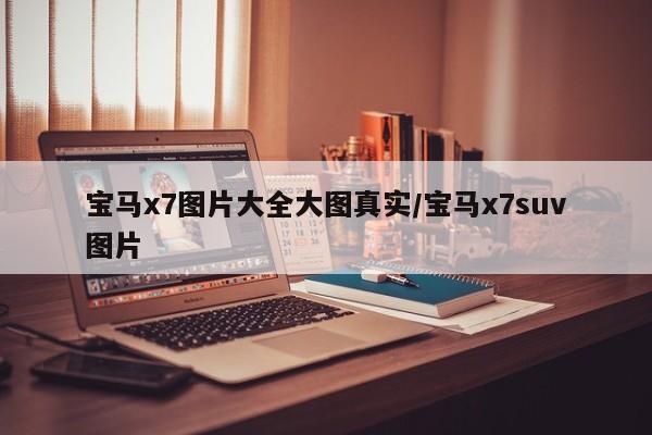 宝马x7图片大全大图真实/宝马x7suv图片
