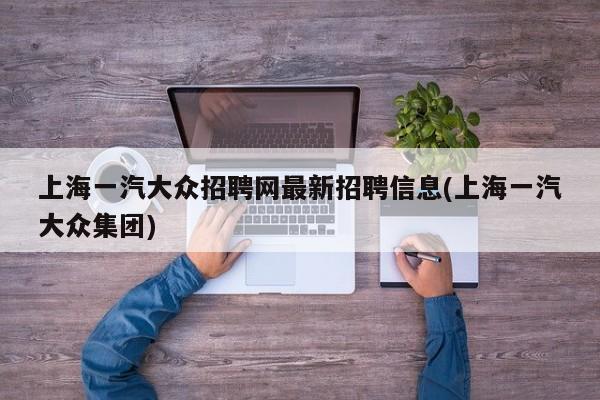 上海一汽大众招聘网最新招聘信息(上海一汽大众集团)