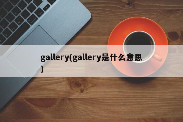 gallery(gallery是什么意思)