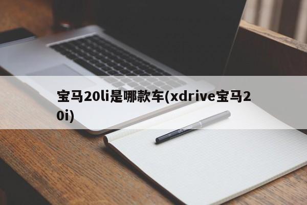宝马20li是哪款车(xdrive宝马20i)