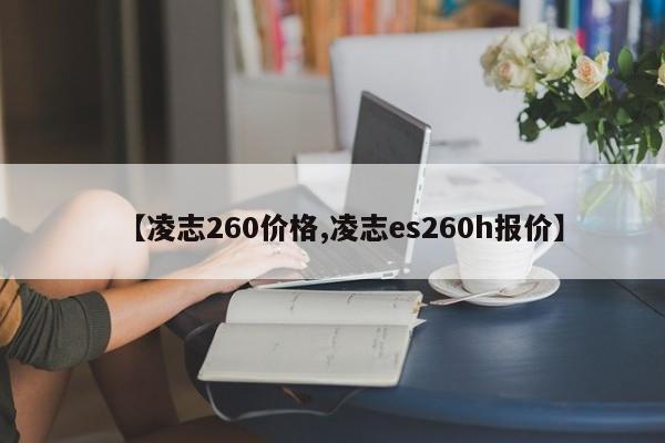 【凌志260价格,凌志es260h报价】