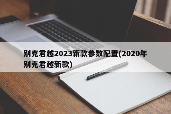 别克君越2023新款参数配置(2020年别克君越新款)