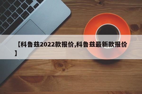 【科鲁兹2022款报价,科鲁兹最新款报价】