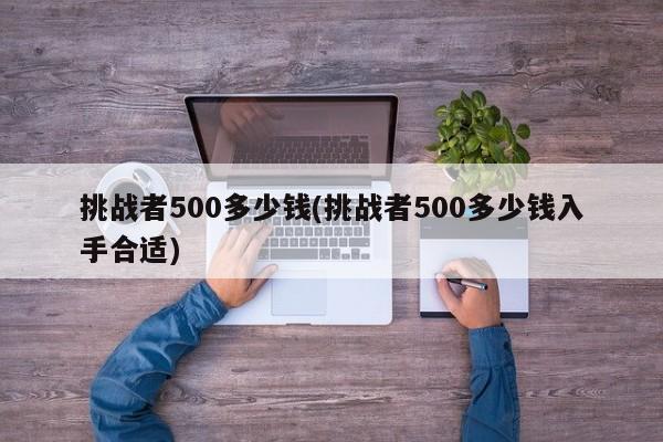 挑战者500多少钱(挑战者500多少钱入手合适)