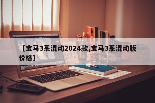 【宝马3系混动2024款,宝马3系混动版价格】