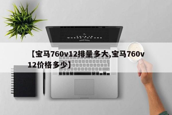 【宝马760v12排量多大,宝马760v12价格多少】