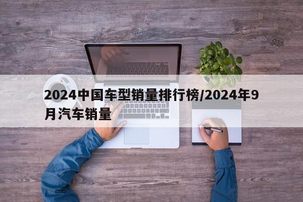 2024中国车型销量排行榜/2024年9月汽车销量