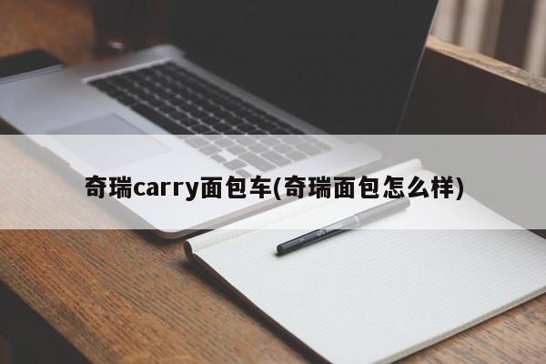 奇瑞carry面包车(奇瑞面包怎么样)