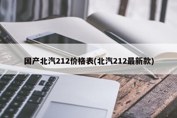 国产北汽212价格表(北汽212最新款)
