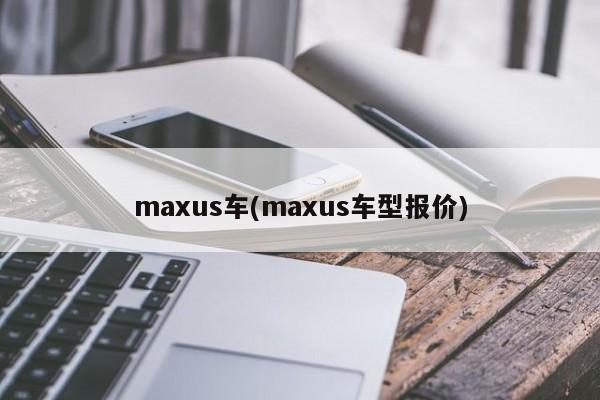 maxus车(maxus车型报价)