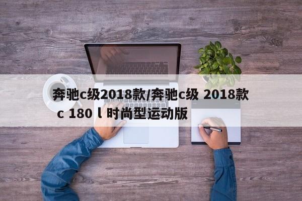 奔驰c级2018款/奔驰c级 2018款 c 180 l 时尚型运动版