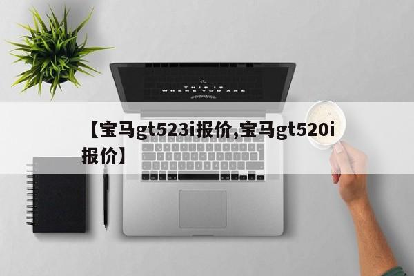 【宝马gt523i报价,宝马gt520i报价】