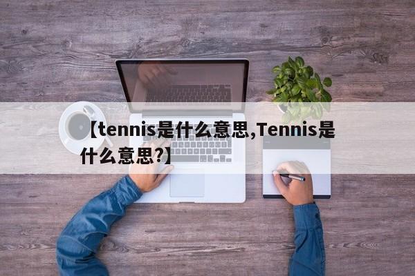 【tennis是什么意思,Tennis是什么意思?】