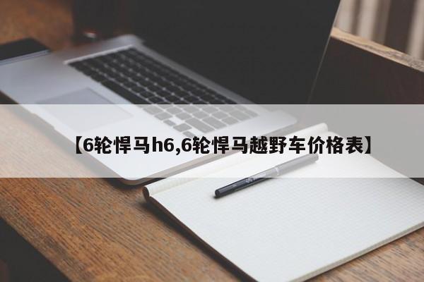 【6轮悍马h6,6轮悍马越野车价格表】