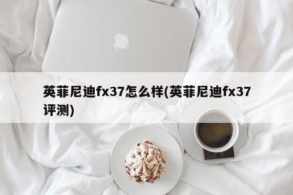 英菲尼迪fx37怎么样(英菲尼迪fx37评测)