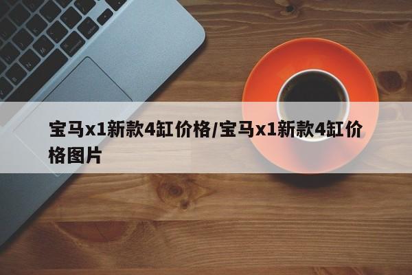 宝马x1新款4缸价格/宝马x1新款4缸价格图片