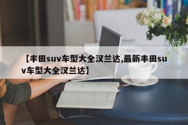 【丰田suv车型大全汉兰达,最新丰田suv车型大全汉兰达】