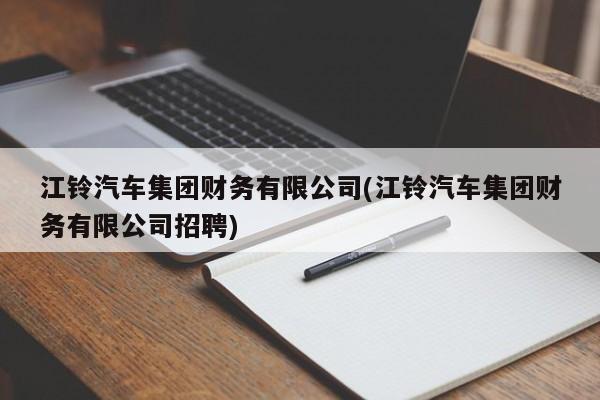 江铃汽车集团财务有限公司(江铃汽车集团财务有限公司招聘)