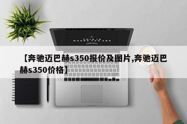 【奔驰迈巴赫s350报价及图片,奔驰迈巴赫s350价格】